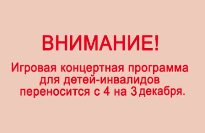 Игровая концертная программа для детей-инвалидов переносится с 4 на 3 декабря